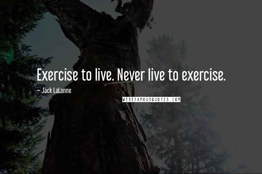 Jack LaLanne Quotes: Exercise to live. Never live to exercise.