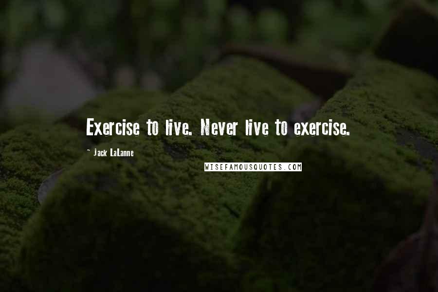 Jack LaLanne Quotes: Exercise to live. Never live to exercise.