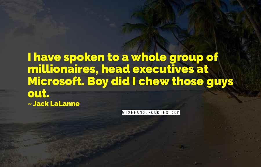 Jack LaLanne Quotes: I have spoken to a whole group of millionaires, head executives at Microsoft. Boy did I chew those guys out.