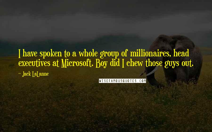 Jack LaLanne Quotes: I have spoken to a whole group of millionaires, head executives at Microsoft. Boy did I chew those guys out.