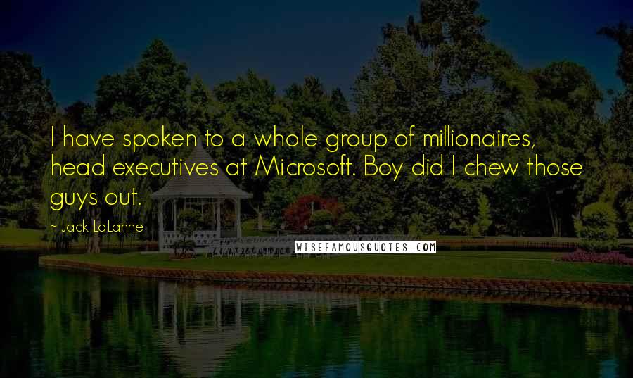 Jack LaLanne Quotes: I have spoken to a whole group of millionaires, head executives at Microsoft. Boy did I chew those guys out.