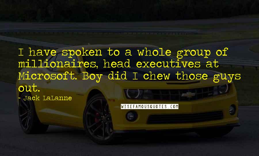 Jack LaLanne Quotes: I have spoken to a whole group of millionaires, head executives at Microsoft. Boy did I chew those guys out.