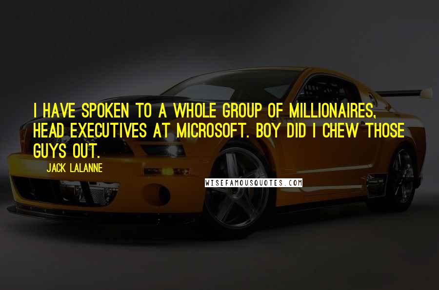 Jack LaLanne Quotes: I have spoken to a whole group of millionaires, head executives at Microsoft. Boy did I chew those guys out.