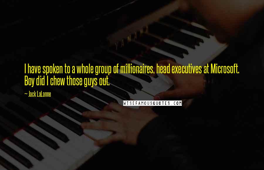 Jack LaLanne Quotes: I have spoken to a whole group of millionaires, head executives at Microsoft. Boy did I chew those guys out.