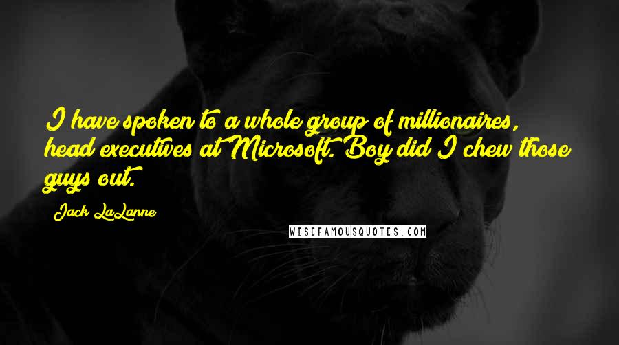 Jack LaLanne Quotes: I have spoken to a whole group of millionaires, head executives at Microsoft. Boy did I chew those guys out.