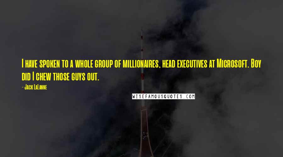 Jack LaLanne Quotes: I have spoken to a whole group of millionaires, head executives at Microsoft. Boy did I chew those guys out.