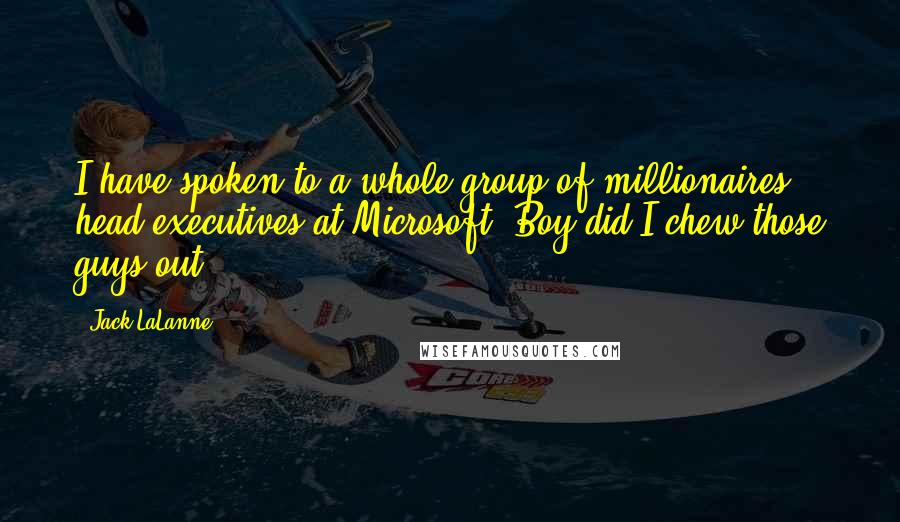 Jack LaLanne Quotes: I have spoken to a whole group of millionaires, head executives at Microsoft. Boy did I chew those guys out.
