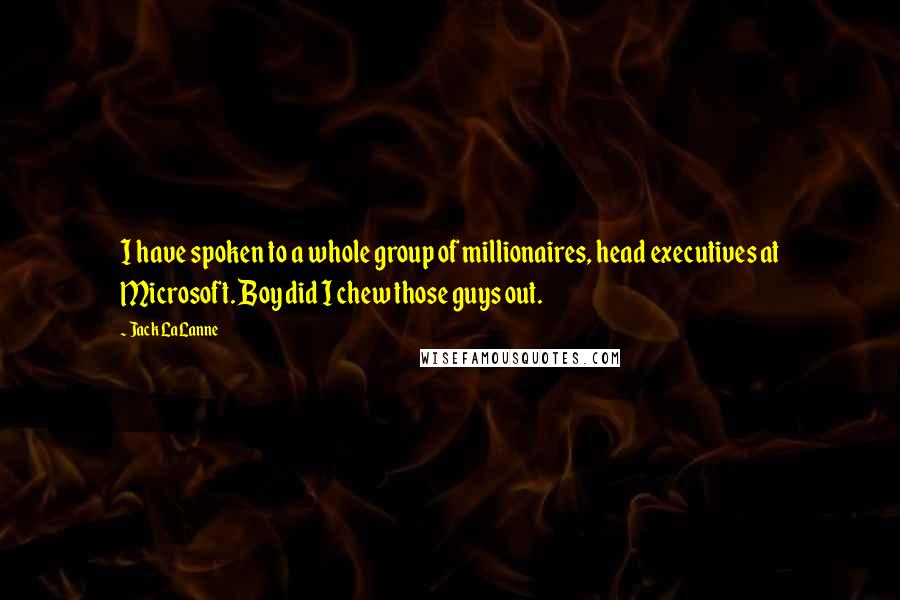 Jack LaLanne Quotes: I have spoken to a whole group of millionaires, head executives at Microsoft. Boy did I chew those guys out.