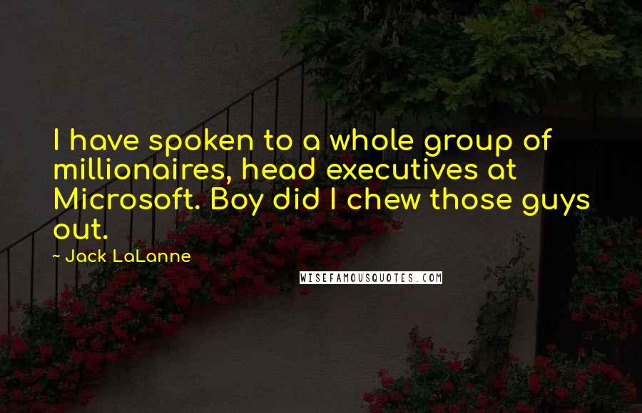 Jack LaLanne Quotes: I have spoken to a whole group of millionaires, head executives at Microsoft. Boy did I chew those guys out.