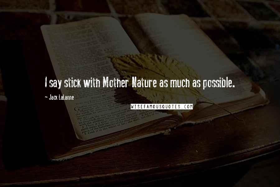 Jack LaLanne Quotes: I say stick with Mother Nature as much as possible.