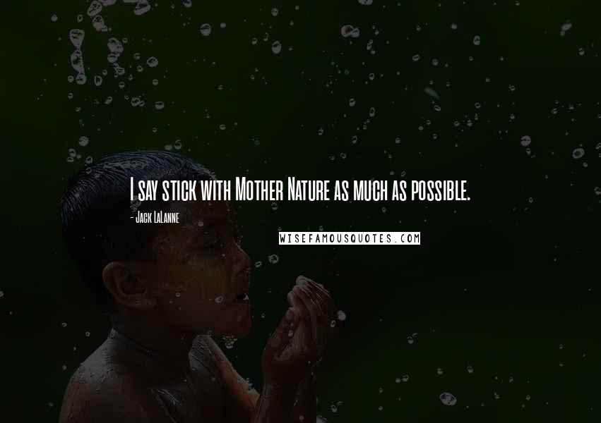 Jack LaLanne Quotes: I say stick with Mother Nature as much as possible.