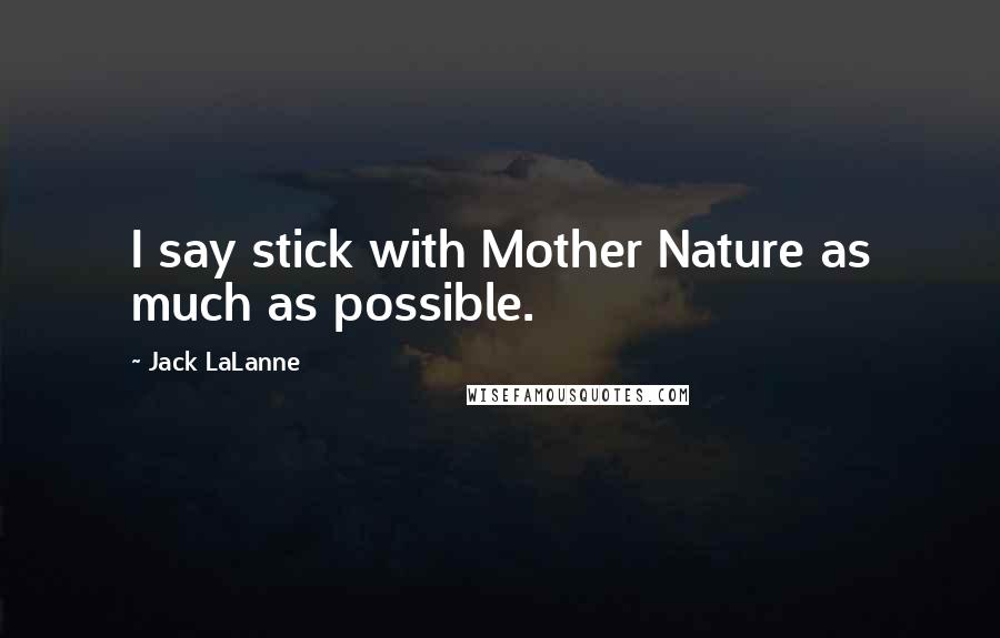 Jack LaLanne Quotes: I say stick with Mother Nature as much as possible.