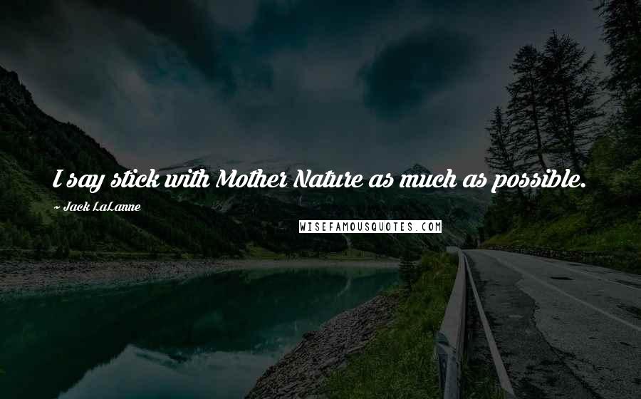 Jack LaLanne Quotes: I say stick with Mother Nature as much as possible.