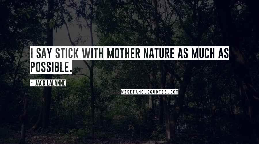 Jack LaLanne Quotes: I say stick with Mother Nature as much as possible.