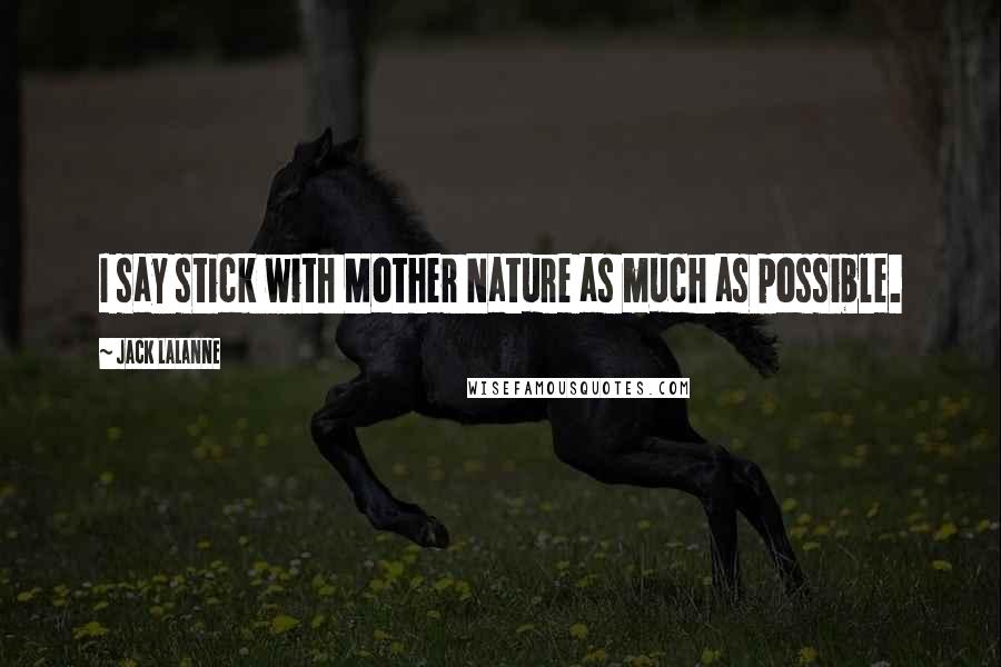Jack LaLanne Quotes: I say stick with Mother Nature as much as possible.