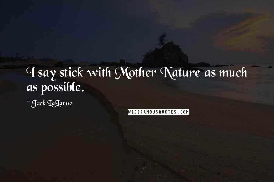 Jack LaLanne Quotes: I say stick with Mother Nature as much as possible.