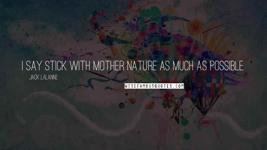 Jack LaLanne Quotes: I say stick with Mother Nature as much as possible.
