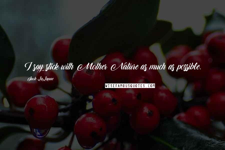 Jack LaLanne Quotes: I say stick with Mother Nature as much as possible.