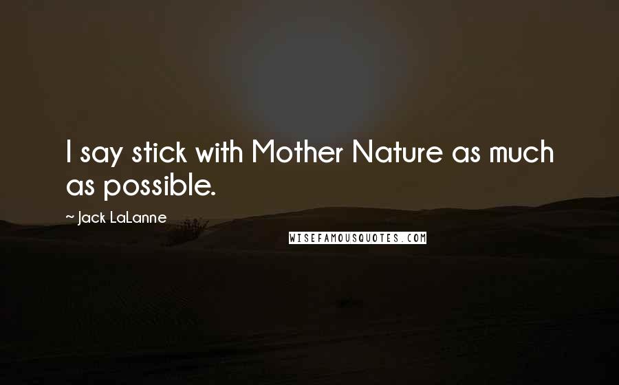 Jack LaLanne Quotes: I say stick with Mother Nature as much as possible.