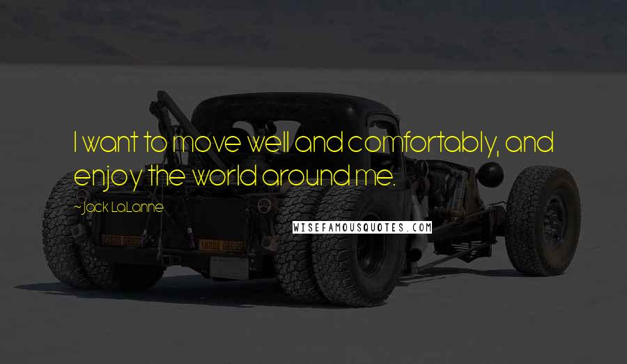 Jack LaLanne Quotes: I want to move well and comfortably, and enjoy the world around me.