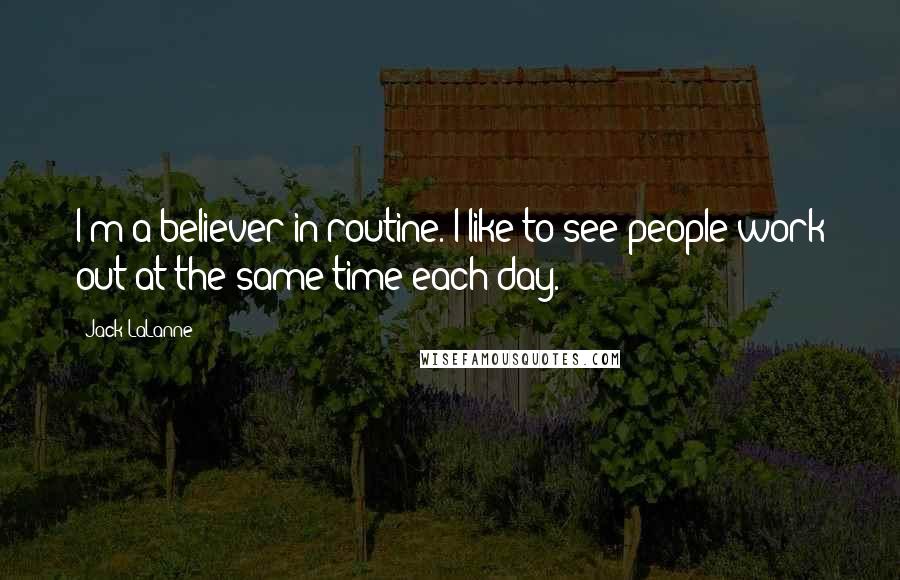 Jack LaLanne Quotes: I'm a believer in routine. I like to see people work out at the same time each day.