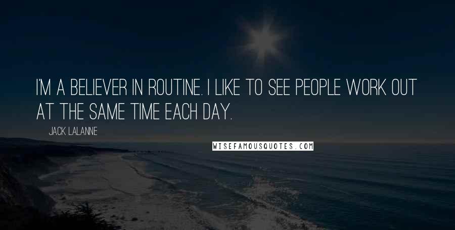 Jack LaLanne Quotes: I'm a believer in routine. I like to see people work out at the same time each day.