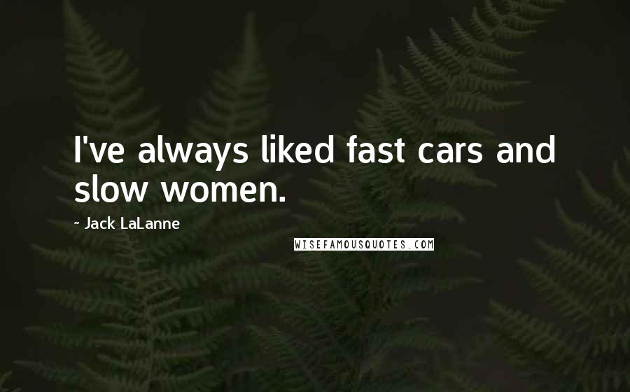 Jack LaLanne Quotes: I've always liked fast cars and slow women.