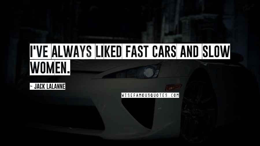 Jack LaLanne Quotes: I've always liked fast cars and slow women.