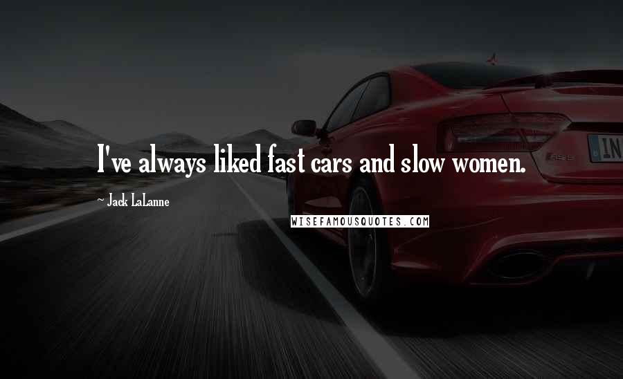 Jack LaLanne Quotes: I've always liked fast cars and slow women.