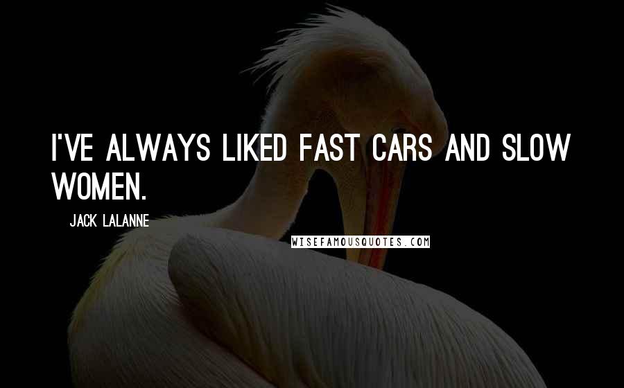 Jack LaLanne Quotes: I've always liked fast cars and slow women.