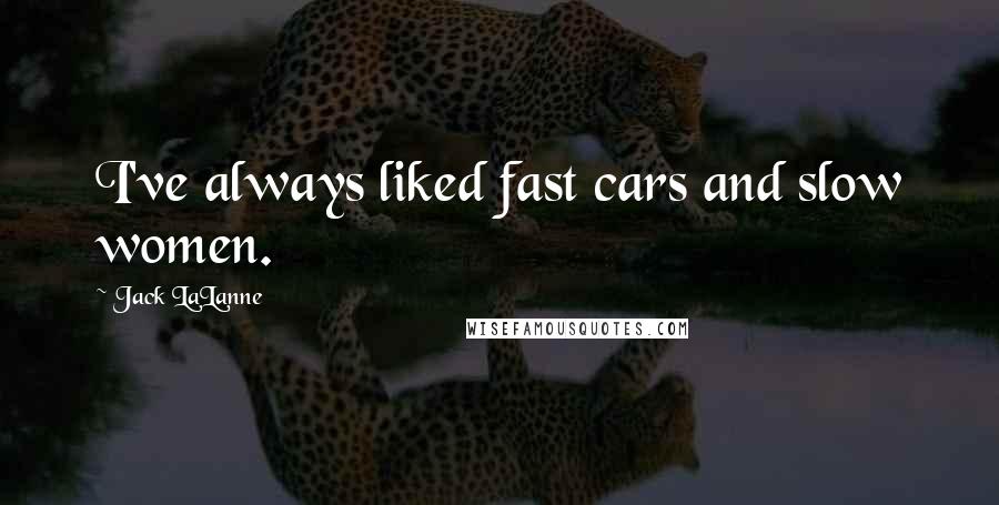 Jack LaLanne Quotes: I've always liked fast cars and slow women.