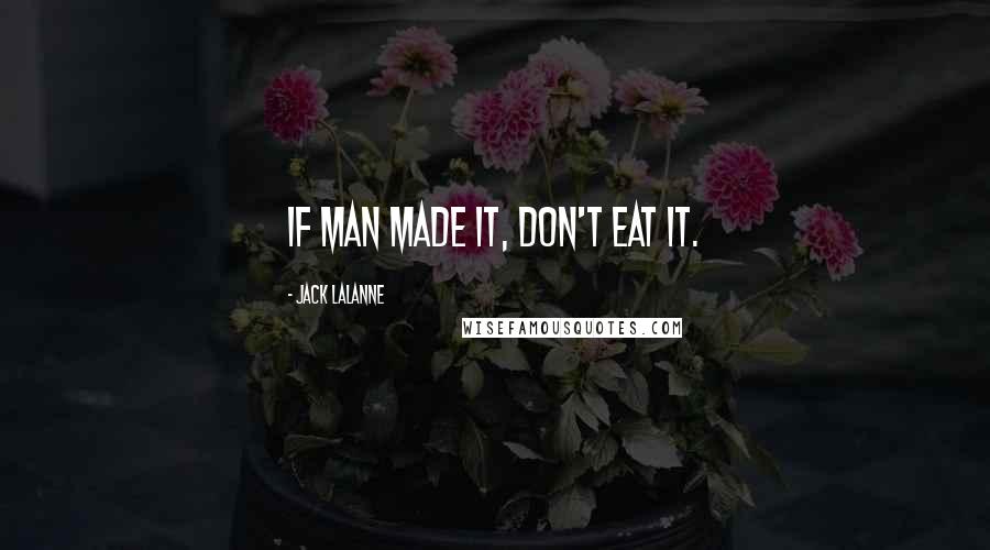 Jack LaLanne Quotes: If man made it, don't eat it.