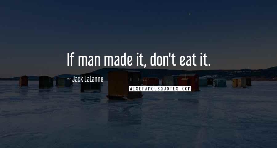 Jack LaLanne Quotes: If man made it, don't eat it.