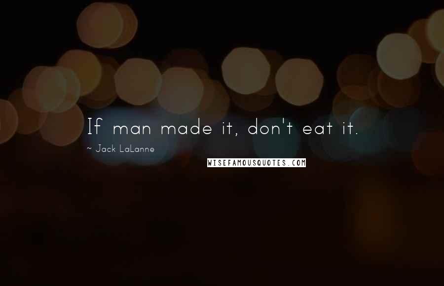 Jack LaLanne Quotes: If man made it, don't eat it.