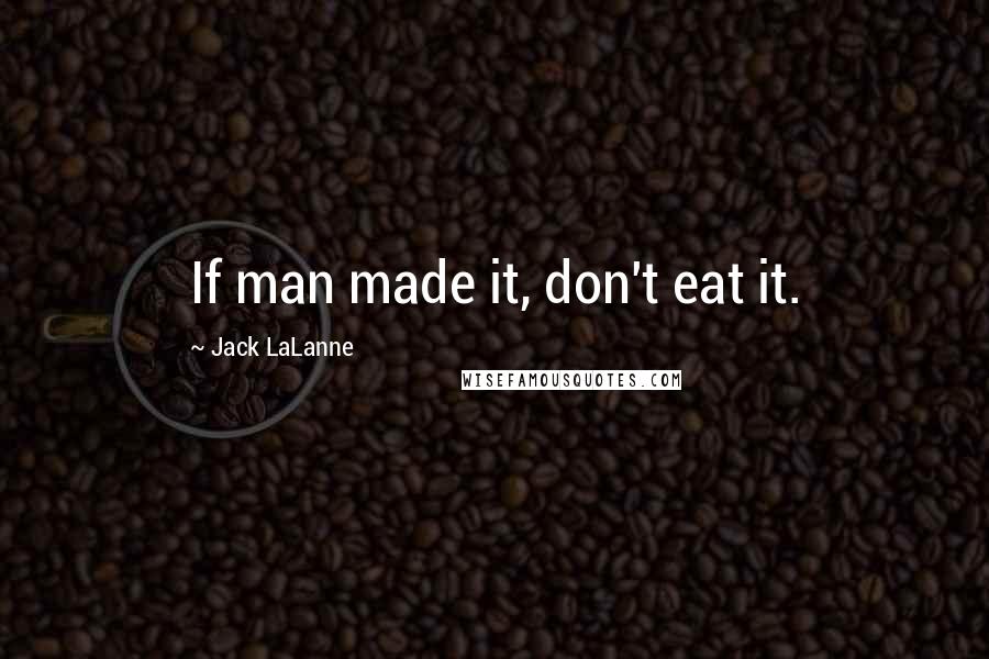 Jack LaLanne Quotes: If man made it, don't eat it.