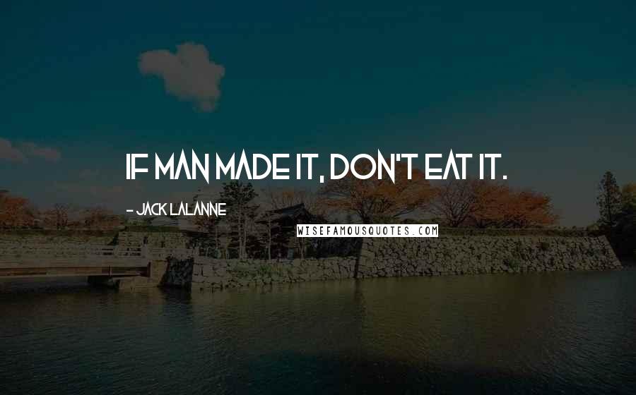 Jack LaLanne Quotes: If man made it, don't eat it.