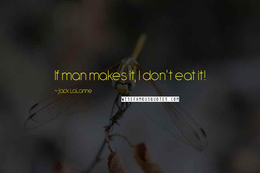 Jack LaLanne Quotes: If man makes it, I don't eat it!