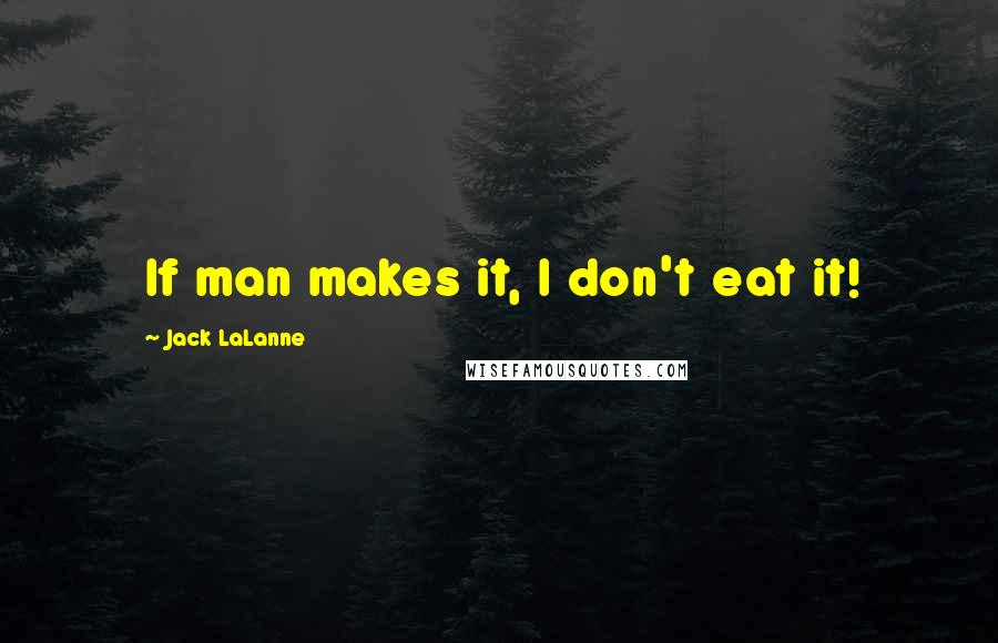 Jack LaLanne Quotes: If man makes it, I don't eat it!