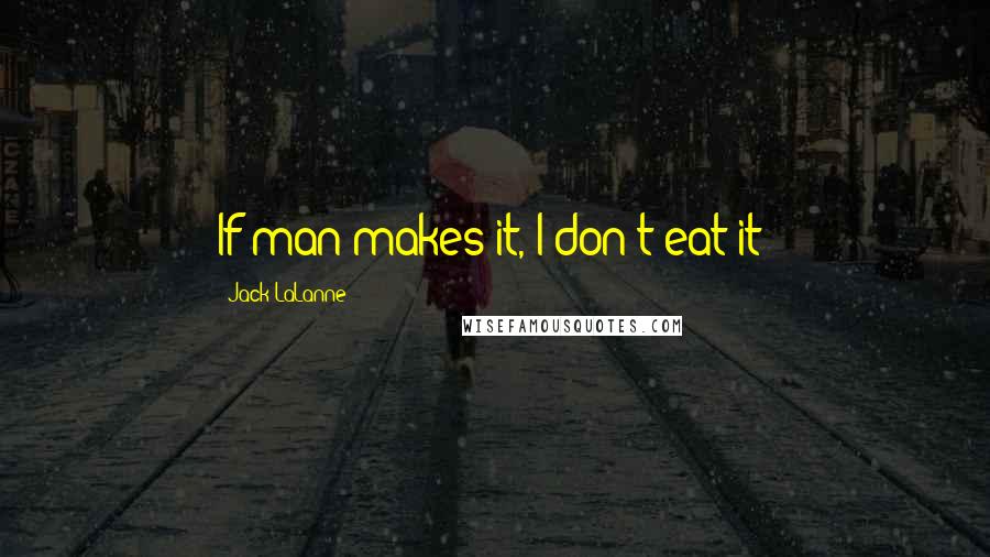 Jack LaLanne Quotes: If man makes it, I don't eat it!