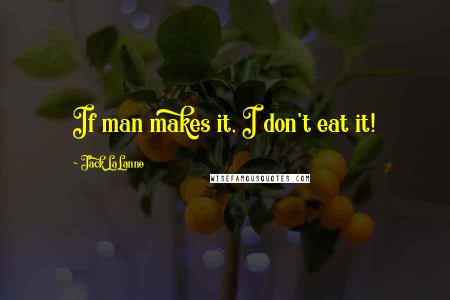 Jack LaLanne Quotes: If man makes it, I don't eat it!