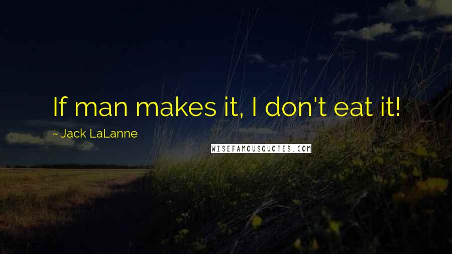 Jack LaLanne Quotes: If man makes it, I don't eat it!