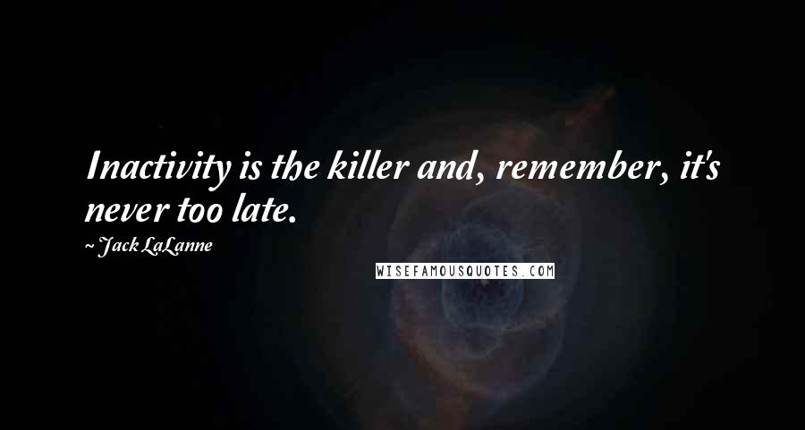 Jack LaLanne Quotes: Inactivity is the killer and, remember, it's never too late.