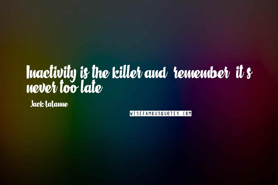 Jack LaLanne Quotes: Inactivity is the killer and, remember, it's never too late.