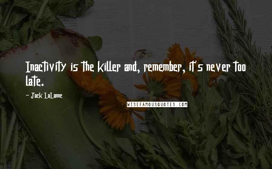 Jack LaLanne Quotes: Inactivity is the killer and, remember, it's never too late.