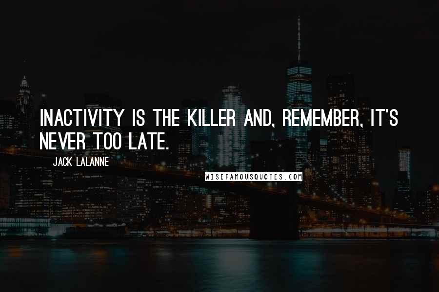 Jack LaLanne Quotes: Inactivity is the killer and, remember, it's never too late.