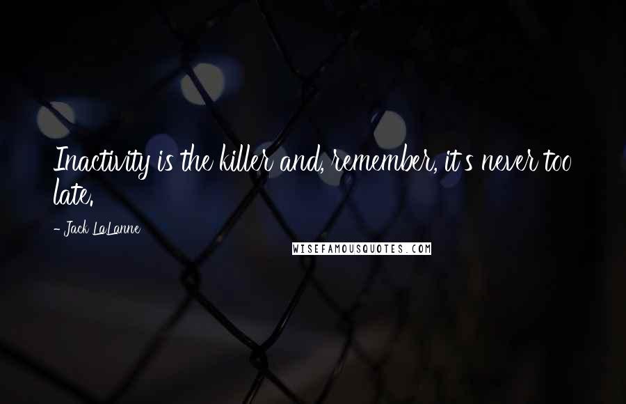 Jack LaLanne Quotes: Inactivity is the killer and, remember, it's never too late.