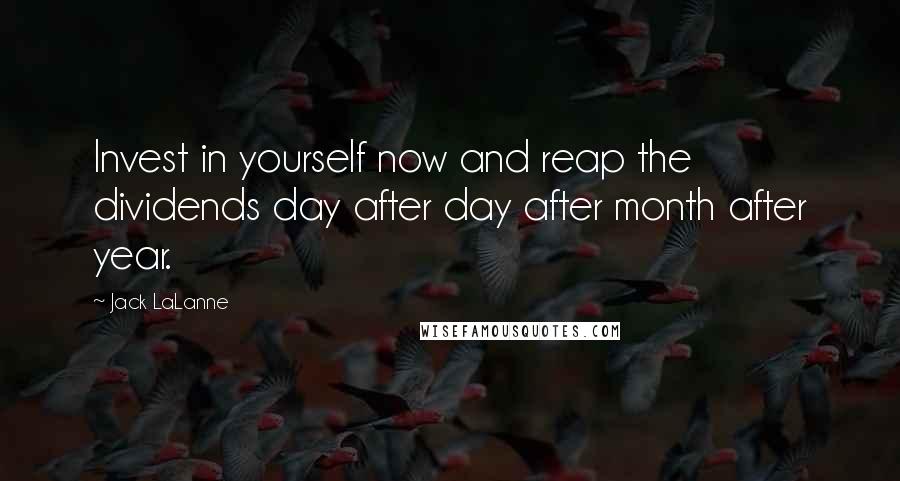 Jack LaLanne Quotes: Invest in yourself now and reap the dividends day after day after month after year.