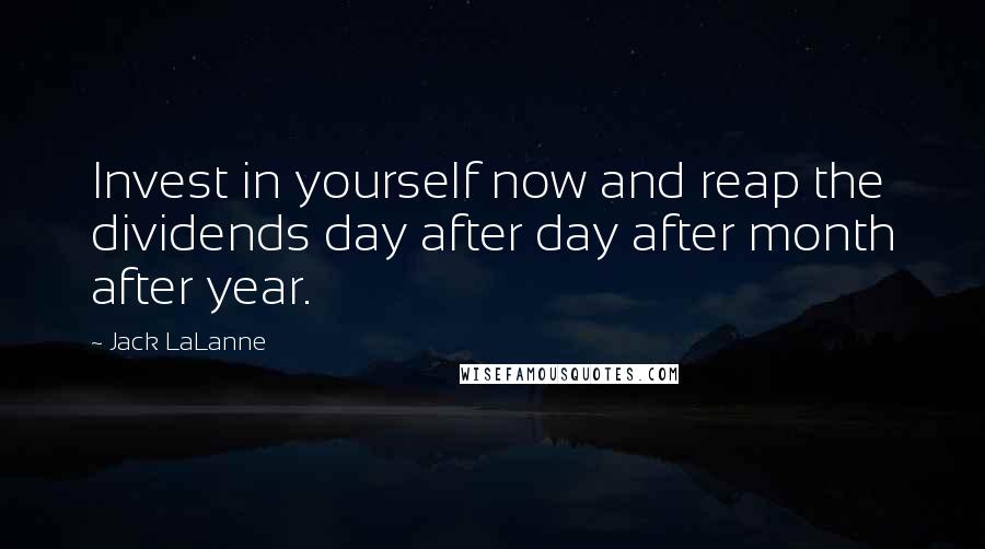 Jack LaLanne Quotes: Invest in yourself now and reap the dividends day after day after month after year.