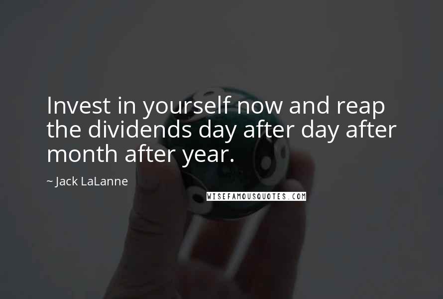 Jack LaLanne Quotes: Invest in yourself now and reap the dividends day after day after month after year.