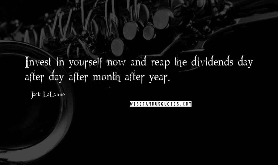 Jack LaLanne Quotes: Invest in yourself now and reap the dividends day after day after month after year.